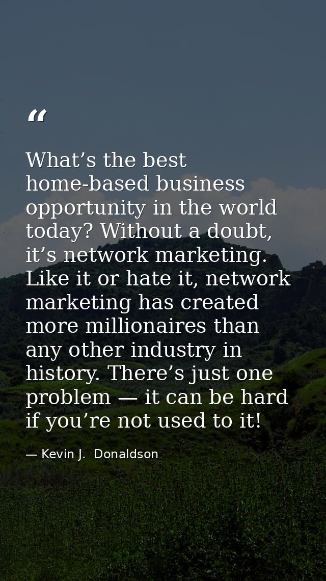 What’s the best home-based business opportunity in the world today? Without a doubt, it’s network marketing. Like it or  — Kevin J.  Donaldson