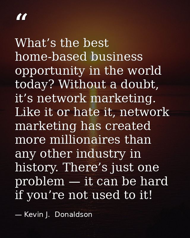 What’s the best home-based business opportunity in the world today? Without a doubt, it’s network marketing. Like it or  — Kevin J.  Donaldson