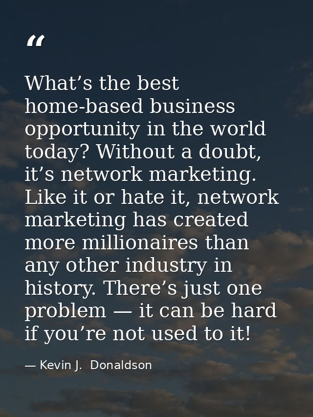 What’s the best home-based business opportunity in the world today? Without a doubt, it’s network marketing. Like it or  — Kevin J.  Donaldson