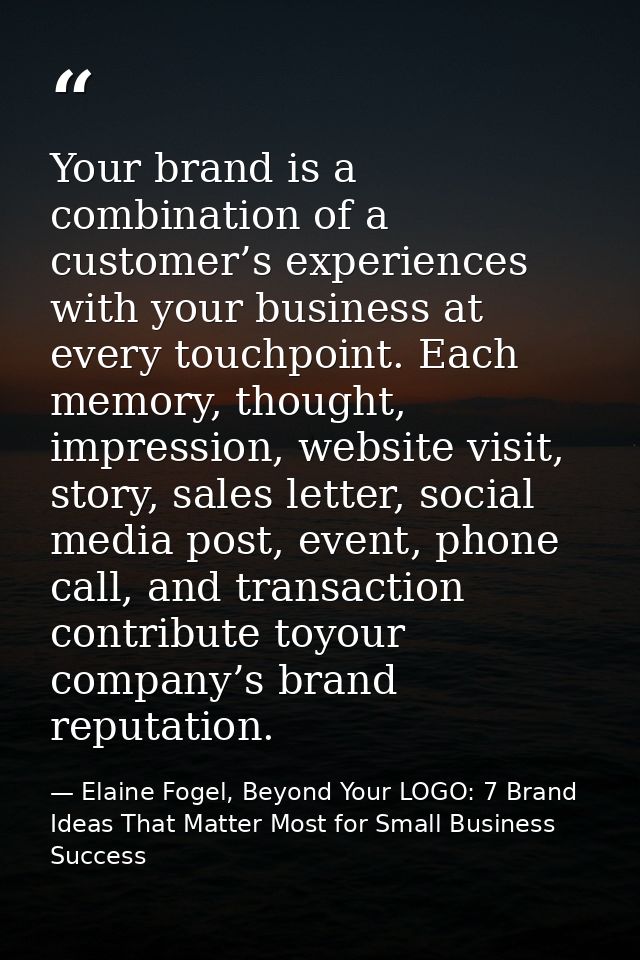 Your brand is a combination of a customer’s experiences with your business at every touchpoint. Each memory, thought, im — Elaine Fogel, Beyond Your LOGO: 7 Brand Ideas That Matter Most for Small Business Success