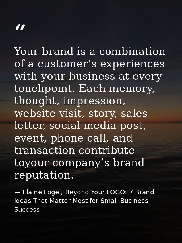 Your brand is a combination of a customer’s experiences with your business at every touchpoint. Each memory, thought, im — Elaine Fogel, Beyond Your LOGO: 7 Brand Ideas That Matter Most for Small Business Success