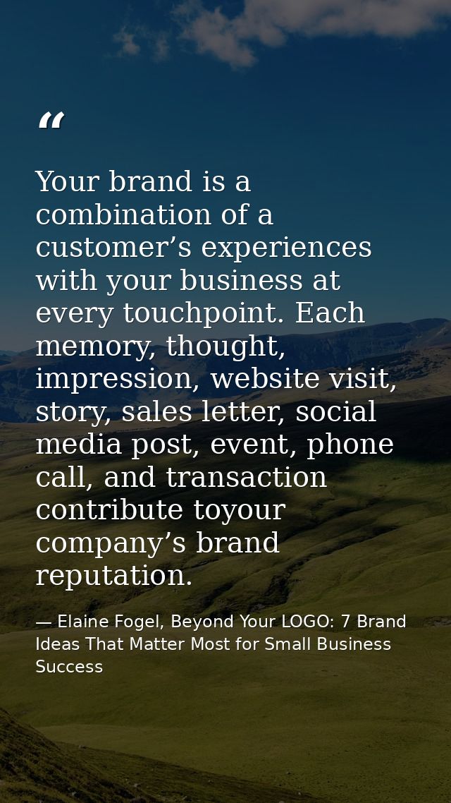 Your brand is a combination of a customer’s experiences with your business at every touchpoint. Each memory, thought, im — Elaine Fogel, Beyond Your LOGO: 7 Brand Ideas That Matter Most for Small Business Success