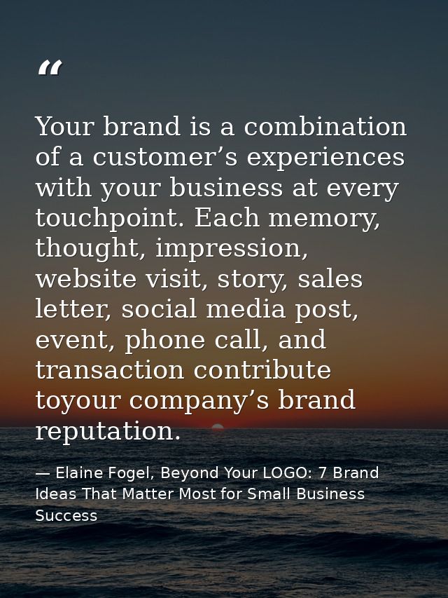 Your brand is a combination of a customer’s experiences with your business at every touchpoint. Each memory, thought, im — Elaine Fogel, Beyond Your LOGO: 7 Brand Ideas That Matter Most for Small Business Success