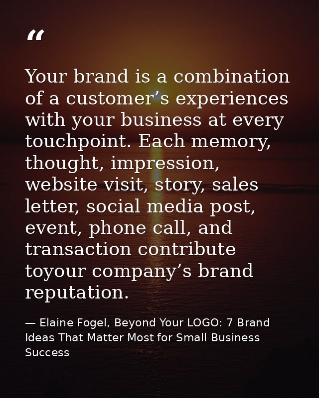 Your brand is a combination of a customer’s experiences with your business at every touchpoint. Each memory, thought, im — Elaine Fogel, Beyond Your LOGO: 7 Brand Ideas That Matter Most for Small Business Success
