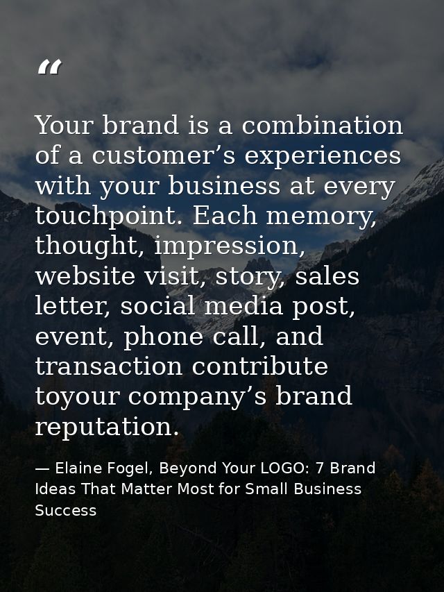 Your brand is a combination of a customer’s experiences with your business at every touchpoint. Each memory, thought, im — Elaine Fogel, Beyond Your LOGO: 7 Brand Ideas That Matter Most for Small Business Success
