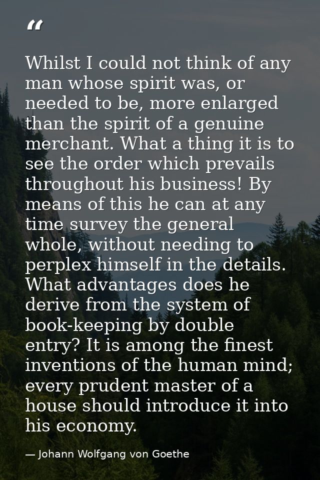 Whilst I could not think of any man whose spirit was, or needed to be, more enlarged than the spirit of a genuine mercha — Johann Wolfgang von Goethe