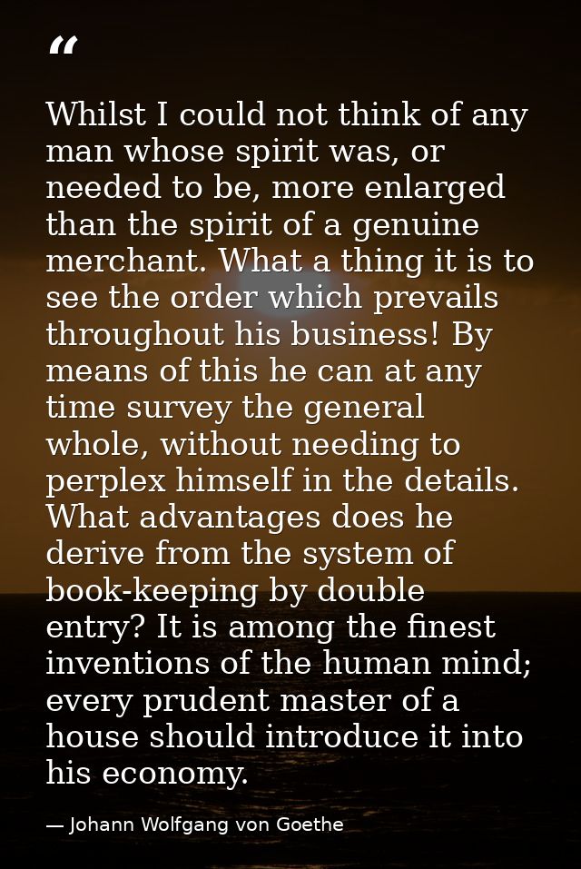 Whilst I could not think of any man whose spirit was, or needed to be, more enlarged than the spirit of a genuine mercha — Johann Wolfgang von Goethe