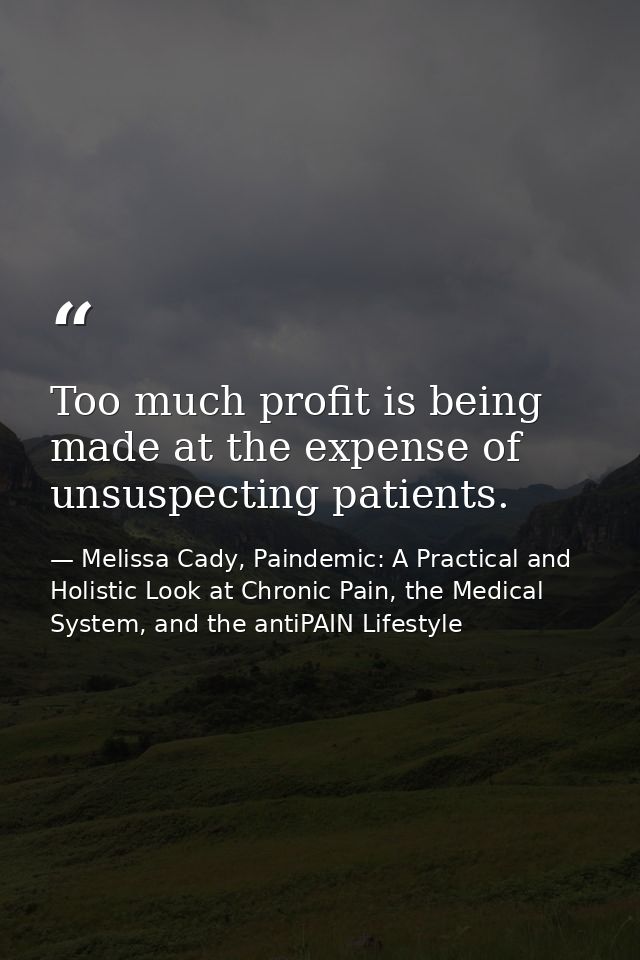 Too much profit is being made at the expense of unsuspecting patients. — Melissa Cady, Paindemic: A Practical and Holistic Look at Chronic Pain, the Medical System, and the antiPAIN Lifestyle