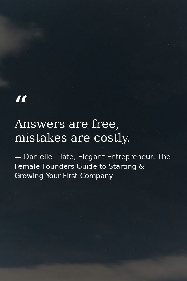 Answers are free, mistakes are costly. — Danielle   Tate, Elegant Entrepreneur: The Female Founders Guide to Starting & Growing Your First Company