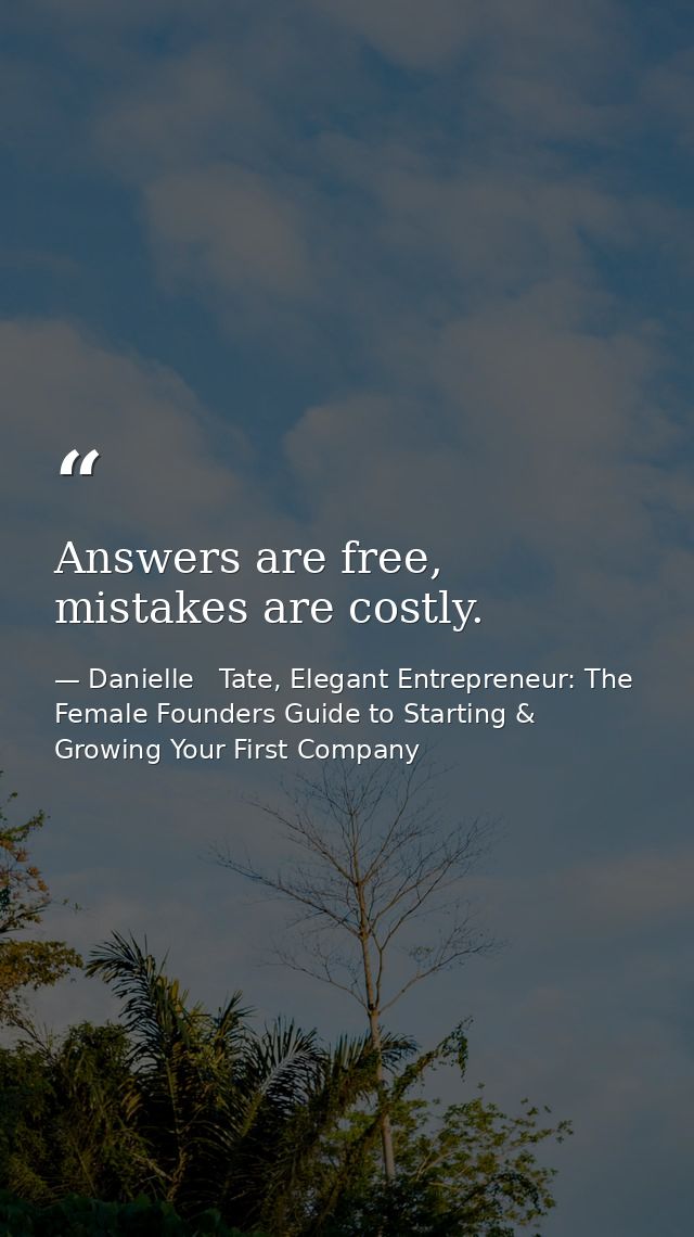 Answers are free, mistakes are costly. — Danielle   Tate, Elegant Entrepreneur: The Female Founders Guide to Starting & Growing Your First Company