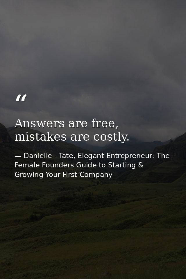 Answers are free, mistakes are costly. — Danielle   Tate, Elegant Entrepreneur: The Female Founders Guide to Starting & Growing Your First Company