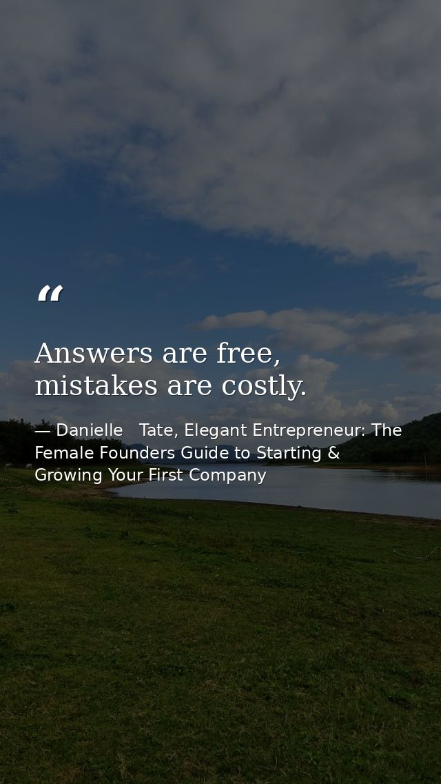 Answers are free, mistakes are costly. — Danielle   Tate, Elegant Entrepreneur: The Female Founders Guide to Starting & Growing Your First Company