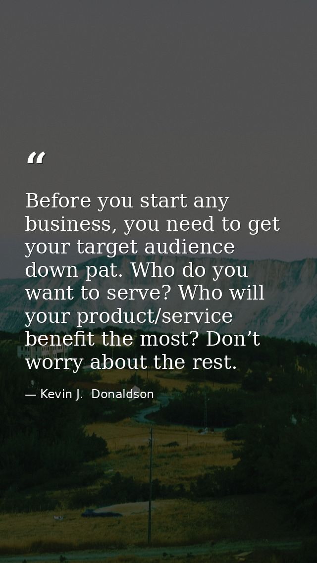 Before you start any business, you need to get your target audience down pat. Who do you want to serve? Who will your pr — Kevin J.  Donaldson