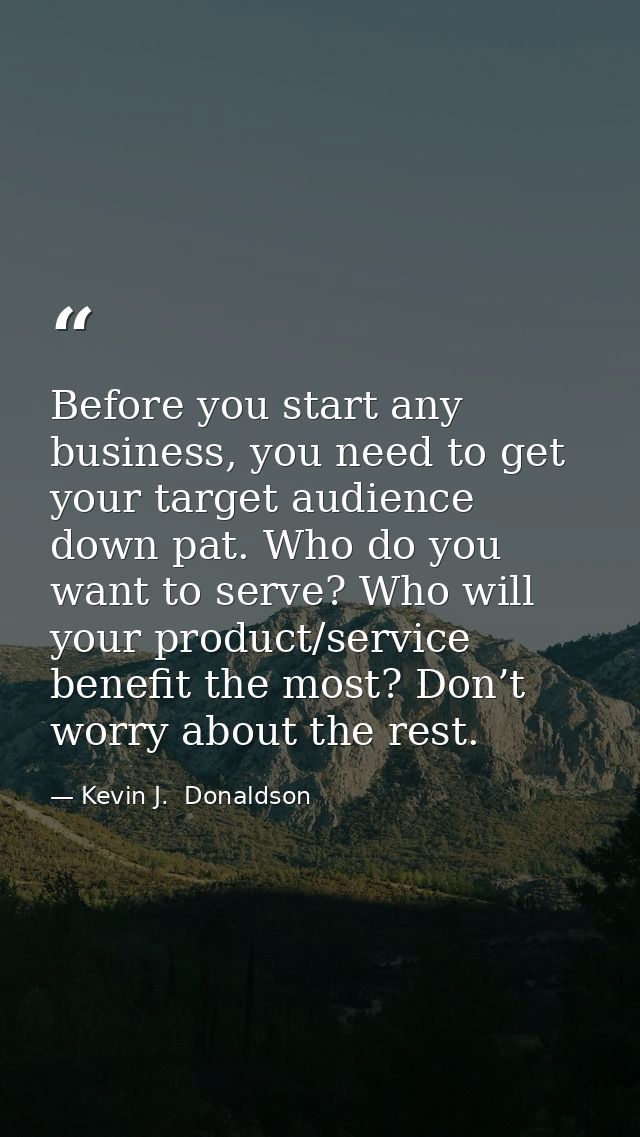 Before you start any business, you need to get your target audience down pat. Who do you want to serve? Who will your pr — Kevin J.  Donaldson