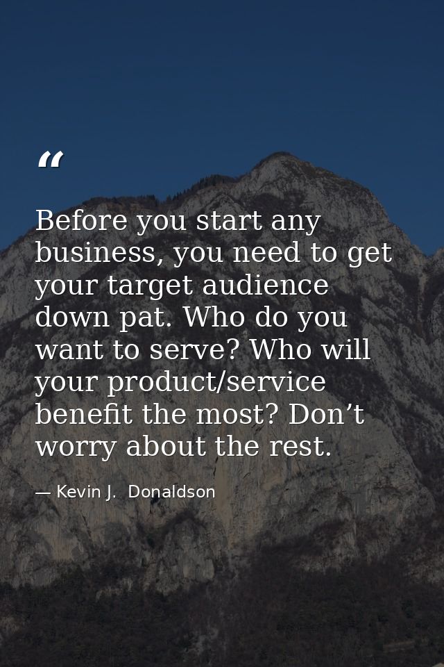 Before you start any business, you need to get your target audience down pat. Who do you want to serve? Who will your pr — Kevin J.  Donaldson