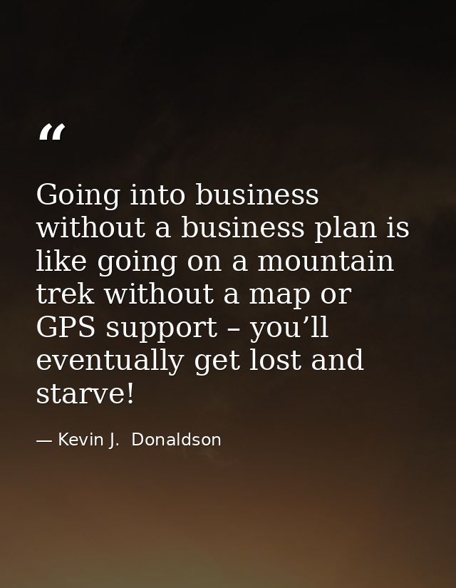 Going into business without a business plan is like going on a mountain trek without a map or GPS support – you’ll event — Kevin J.  Donaldson