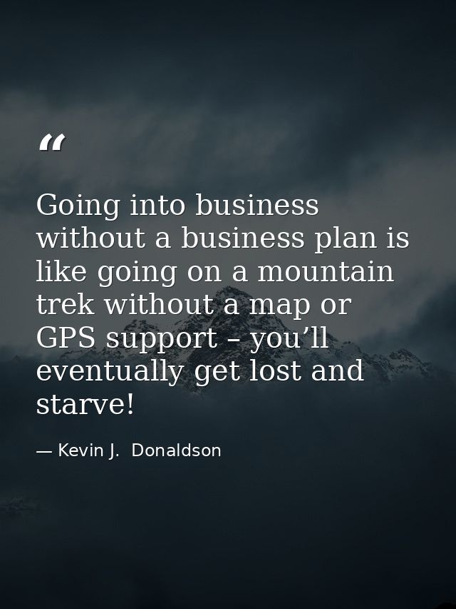 Going into business without a business plan is like going on a mountain trek without a map or GPS support – you’ll event — Kevin J.  Donaldson