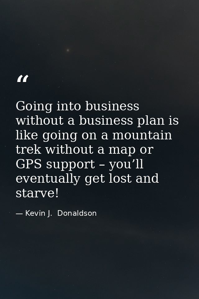 Going into business without a business plan is like going on a mountain trek without a map or GPS support – you’ll event — Kevin J.  Donaldson