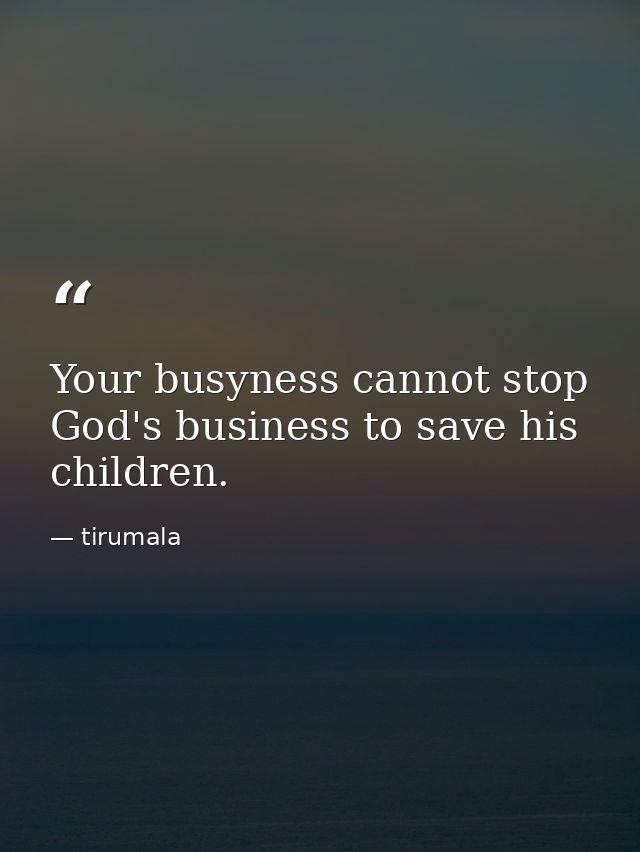 Your busyness cannot stop God's business to save his children. — tirumala