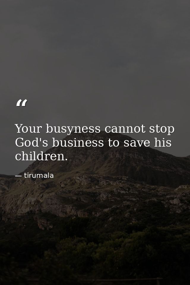 Your busyness cannot stop God's business to save his children. — tirumala