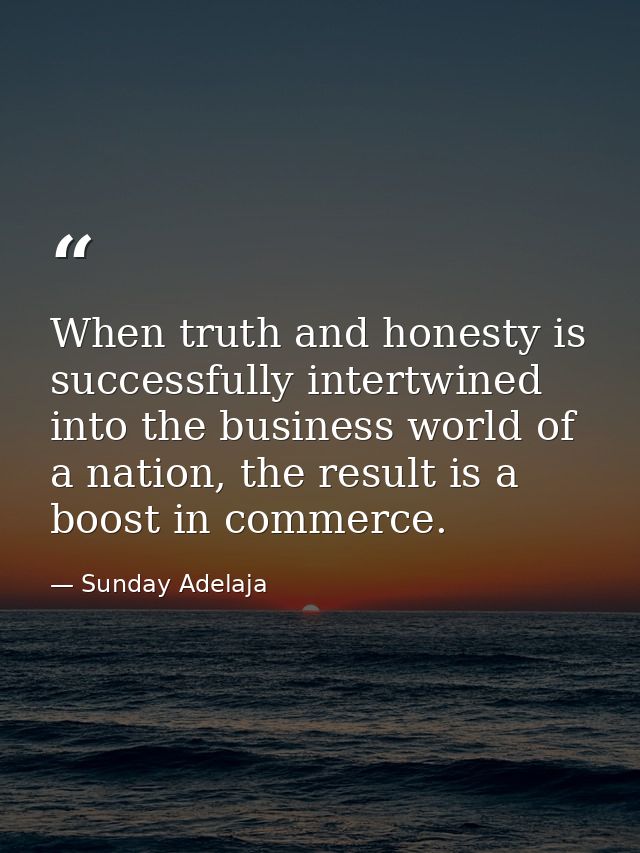 When truth and honesty is successfully intertwined into the business world of a nation, the result is a boost in commerc — Sunday Adelaja