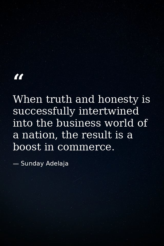 When truth and honesty is successfully intertwined into the business world of a nation, the result is a boost in commerc — Sunday Adelaja
