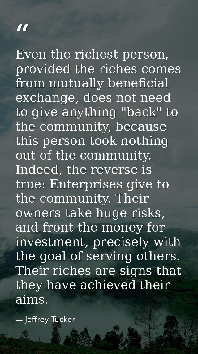 Even the richest person, provided the riches comes from mutually beneficial exchange, does not need to give anything "ba — Jeffrey Tucker