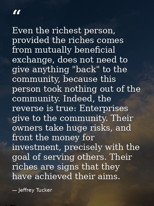 Even the richest person, provided the riches comes from mutually beneficial exchange, does not need to give anything "ba — Jeffrey Tucker