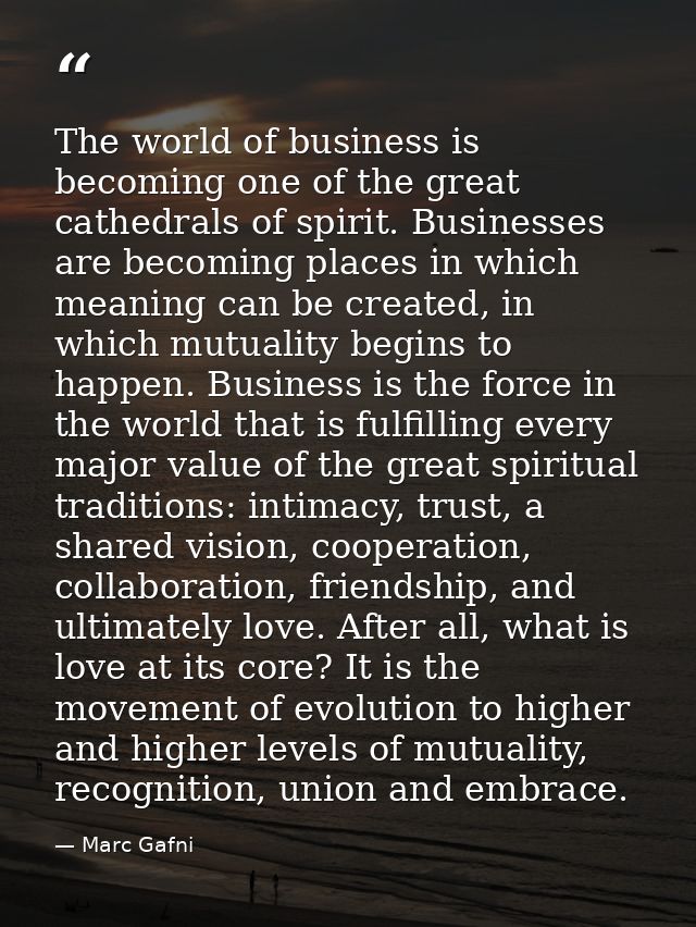 The world of business is becoming one of the great cathedrals of spirit. Businesses are becoming places in which meaning — Marc Gafni