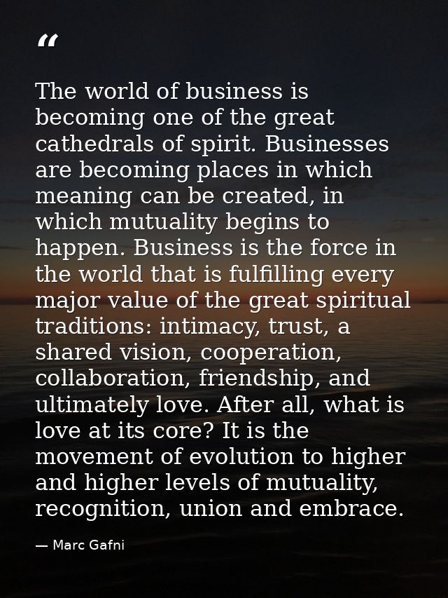 The world of business is becoming one of the great cathedrals of spirit. Businesses are becoming places in which meaning — Marc Gafni