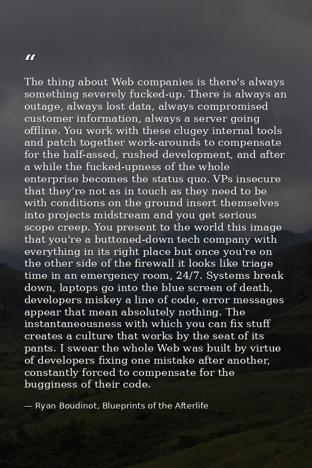 The thing about Web companies is there's always something severely fucked-up. There is always an outage, always lost dat — Ryan Boudinot, Blueprints of the Afterlife
