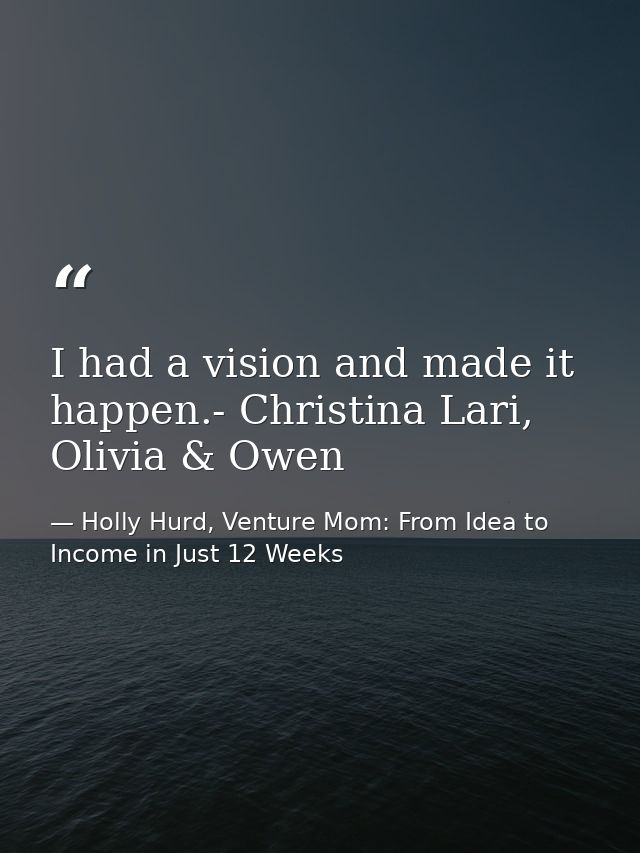 I had a vision and made it happen.- Christina Lari, Olivia & Owen — Holly Hurd, Venture Mom: From Idea to Income in Just 12 Weeks