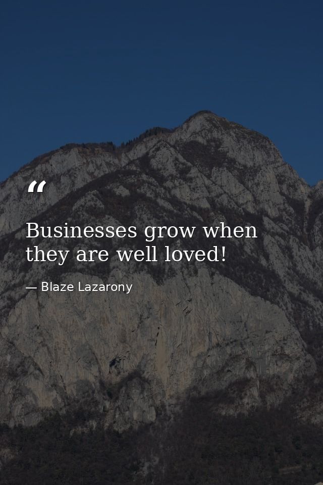 Businesses grow when they are well loved! — Blaze Lazarony