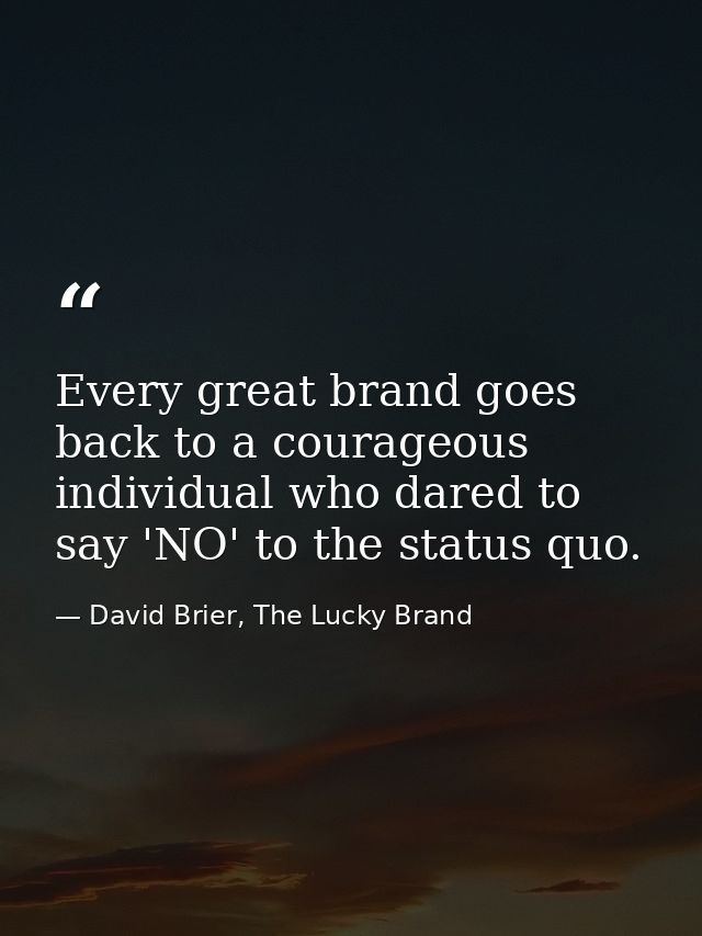 Every great brand goes back to a courageous individual who dared to say 'NO' to the status quo. — David Brier, The Lucky Brand