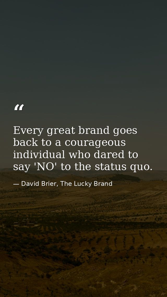 Every great brand goes back to a courageous individual who dared to say 'NO' to the status quo. — David Brier, The Lucky Brand