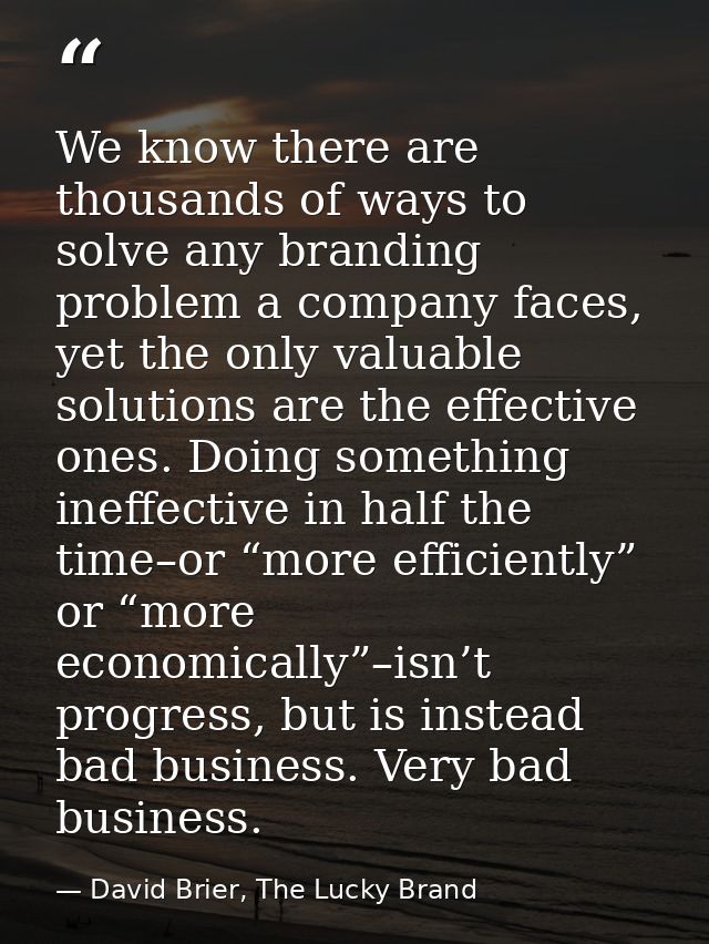 We know there are thousands of ways to solve any branding problem a company faces, yet the only valuable solutions are t — David Brier, The Lucky Brand
