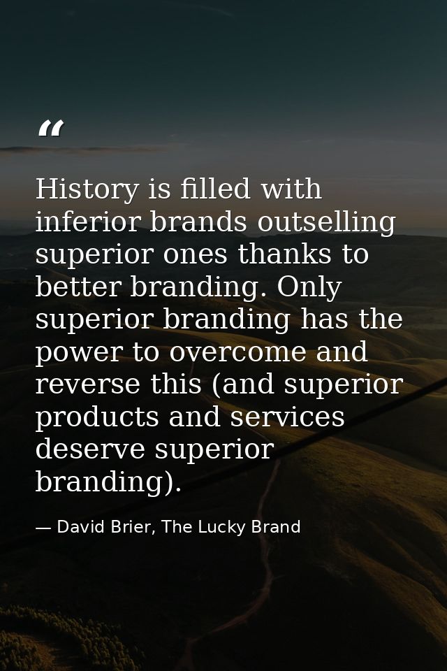History is filled with inferior brands outselling superior ones thanks to better branding. Only superior branding has th — David Brier, The Lucky Brand