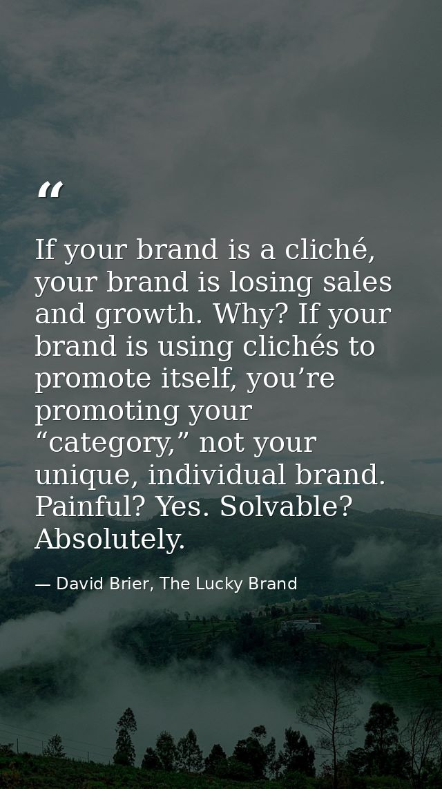 If your brand is a cliché, your brand is losing sales and growth. Why? If your brand is using clichés to promote itself, — David Brier, The Lucky Brand
