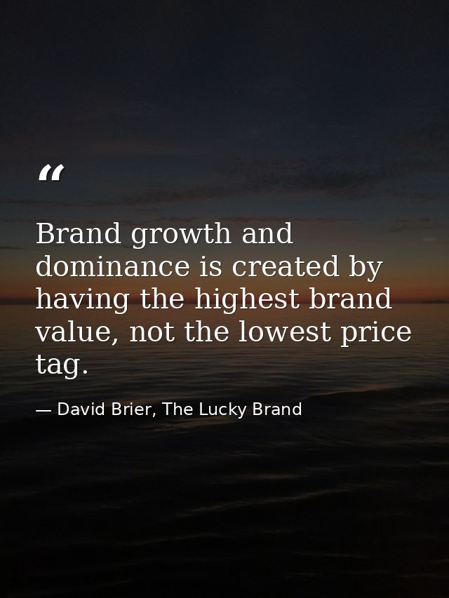 Brand growth and dominance is created by having the highest brand value, not the lowest price tag. — David Brier, The Lucky Brand