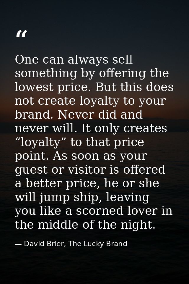One can always sell something by offering the lowest price. But this does not create loyalty to your brand. Never did an — David Brier, The Lucky Brand