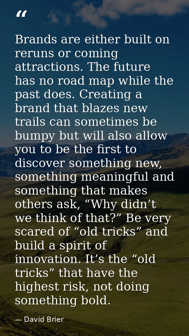 Brands are either built on reruns or coming attractions. The future has no road map while the past does. Creating a bran — David Brier