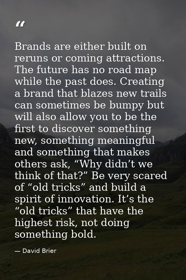 Brands are either built on reruns or coming attractions. The future has no road map while the past does. Creating a bran — David Brier
