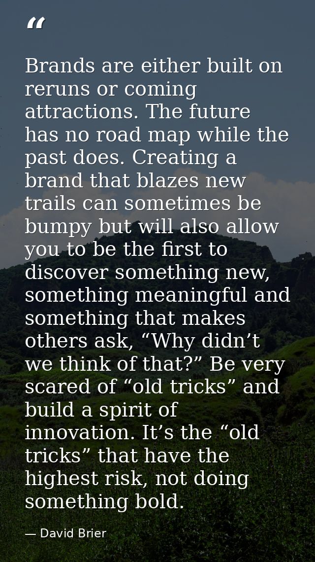 Brands are either built on reruns or coming attractions. The future has no road map while the past does. Creating a bran — David Brier