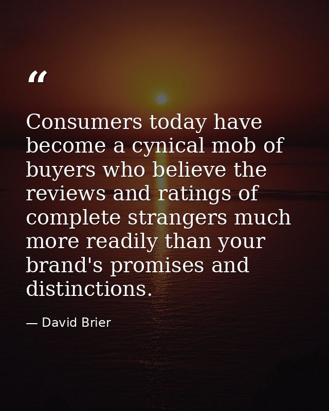 Consumers today have become a cynical mob of buyers who believe the reviews and ratings of complete strangers much more  — David Brier