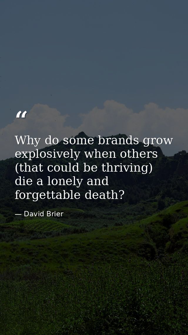 Why do some brands grow explosively when others (that could be thriving) die a lonely and forgettable death? — David Brier