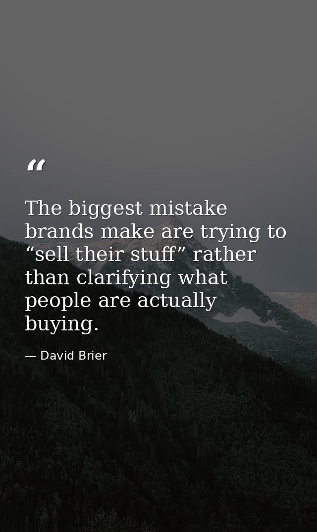 The biggest mistake brands make are trying to “sell their stuff” rather than clarifying what people are actually buying. — David Brier