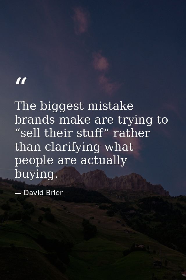 The biggest mistake brands make are trying to “sell their stuff” rather than clarifying what people are actually buying. — David Brier