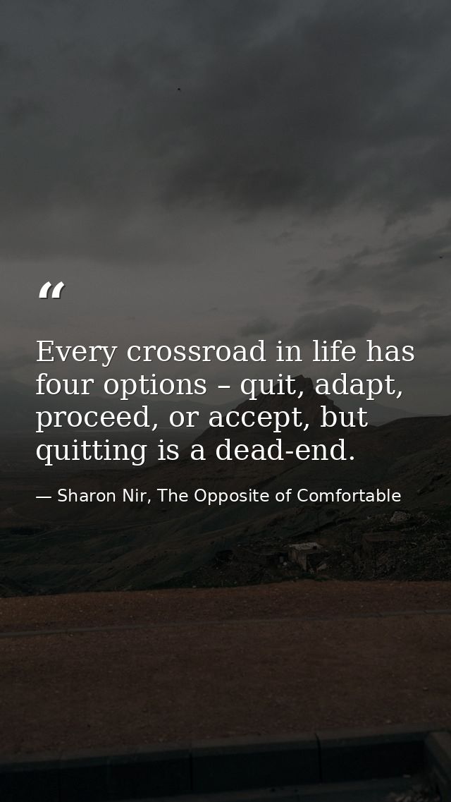Every crossroad in life has four options – quit, adapt, proceed, or accept, but quitting is a dead-end. — Sharon Nir, The Opposite of Comfortable