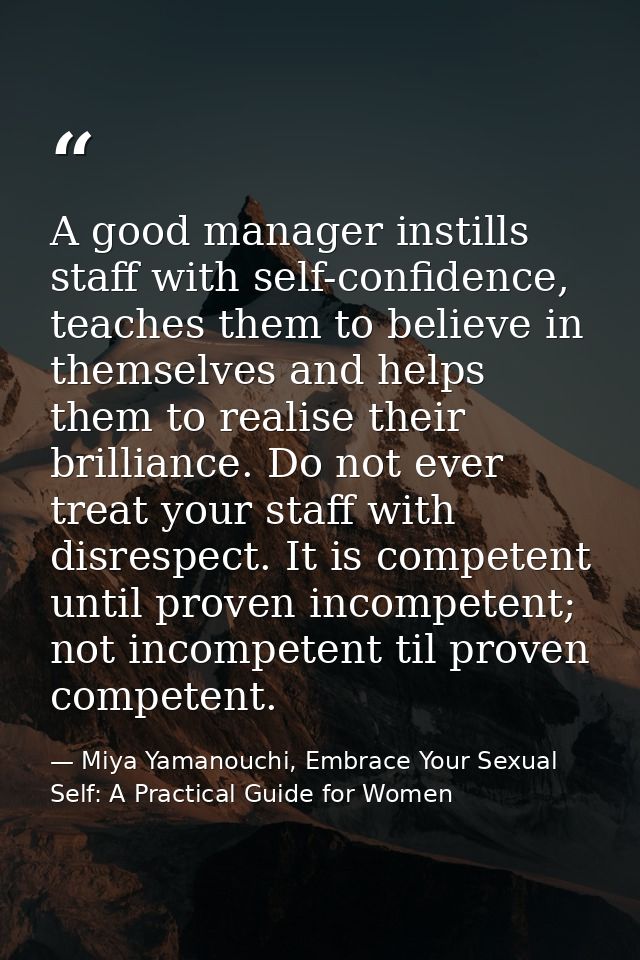 A good manager instills staff with self-confidence, teaches them to believe in themselves and helps them to realise thei — Miya Yamanouchi, Embrace Your Sexual Self: A Practical Guide for Women