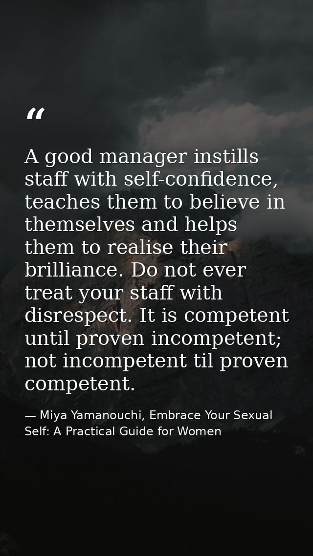 A good manager instills staff with self-confidence, teaches them to believe in themselves and helps them to realise thei — Miya Yamanouchi, Embrace Your Sexual Self: A Practical Guide for Women